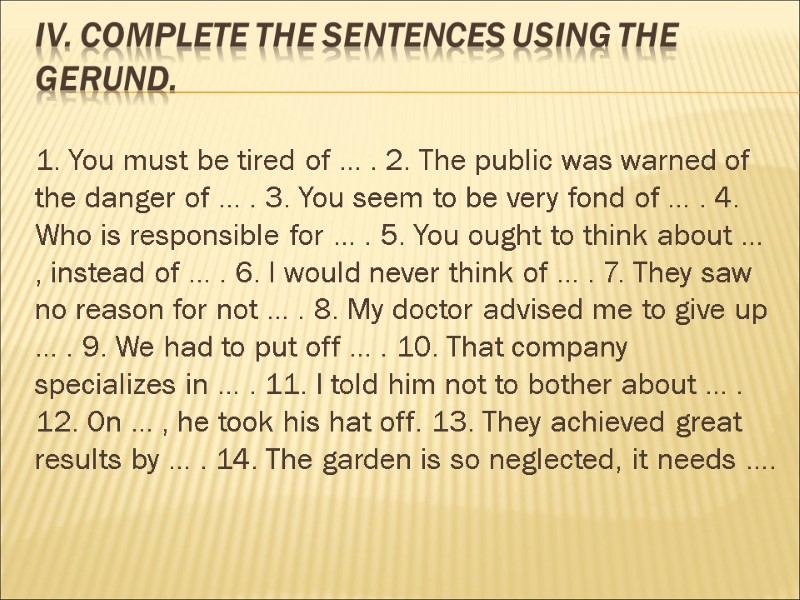 IV. Complete the sentences using the Gerund.  1. You must be tired of